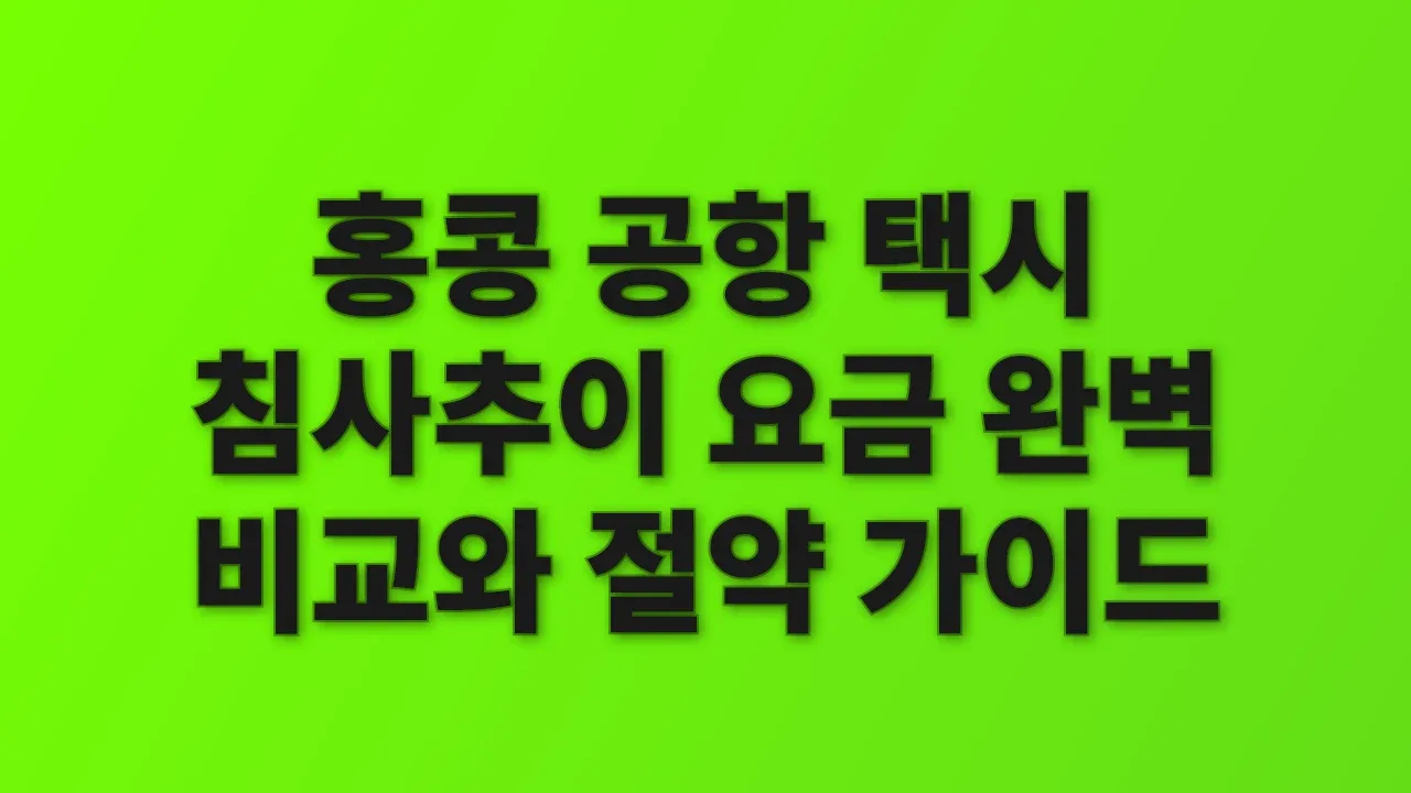 홍콩 공항 택시 침사추이 요금 완벽 비교와 절약 가이드